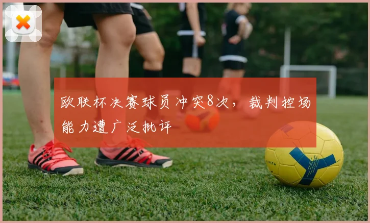 欧联杯决赛球员冲突8次，裁判控场能力遭广泛批评