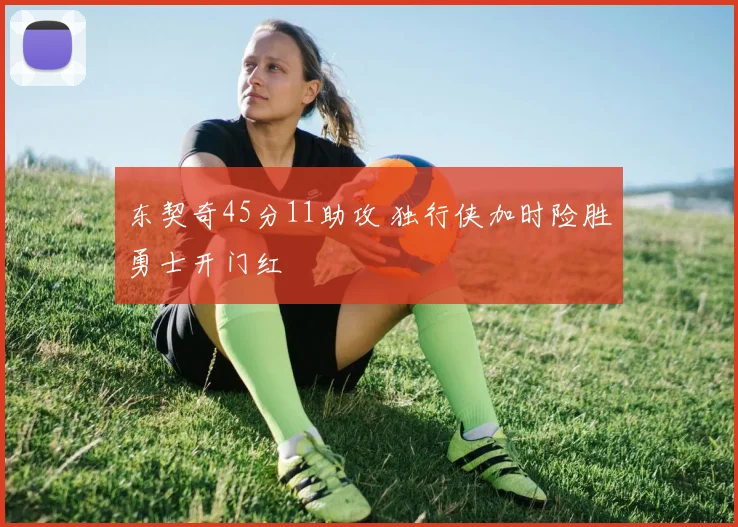 东契奇45分11助攻 独行侠加时险胜勇士开门红