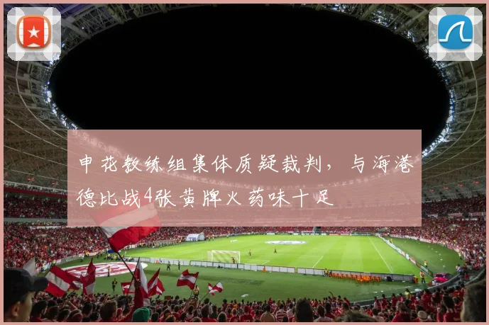 申花教练组集体质疑裁判，与海港德比战4张黄牌火药味十足